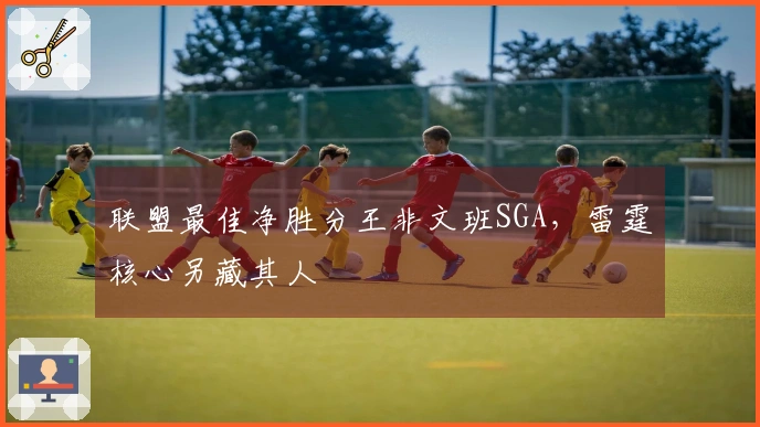 联盟最佳净胜分王非文班SGA，雷霆核心另藏其人