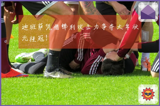 迪班萨凭借锋利攻击力争夺大年状元桂冠！